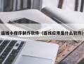 任丘连线小程序制作软件（连线应用是什么软件）