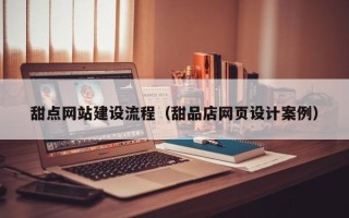 任丘甜点网站建设流程（甜品店网页设计案例）