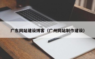 任丘广东网站建设博客（广州网站制作建设）