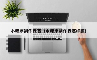 任丘小程序制作竞赛（小程序制作竞赛样题）