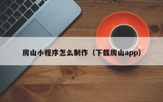 任丘房山小程序怎么制作（下载房山app）