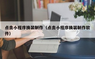 任丘点击小程序换装制作（点击小程序换装制作软件）
