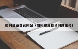 任丘如何建设自己网站（如何建设自己网站账号）