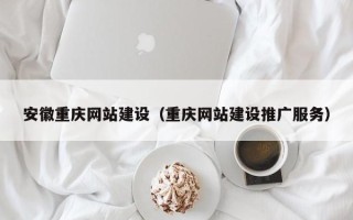 任丘安徽重庆网站建设（重庆网站建设推广服务）