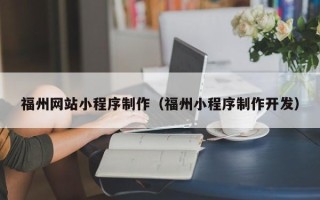 任丘福州网站小程序制作（福州小程序制作开发）