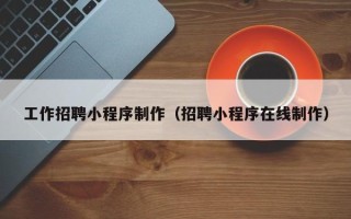 任丘工作招聘小程序制作（招聘小程序在线制作）