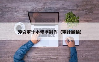 任丘淳安审计小程序制作（审计微信）
