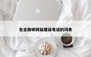 任丘包含西峡网站建设电话的词条