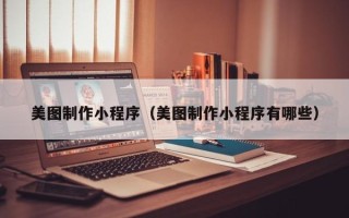 任丘美图制作小程序（美图制作小程序有哪些）