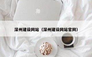 任丘深州建设网站（深州建设网站官网）