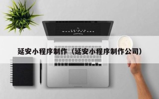 任丘延安小程序制作（延安小程序制作公司）