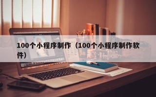 任丘100个小程序制作（100个小程序制作软件）