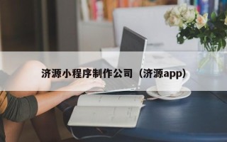 任丘济源小程序制作公司（济源app）