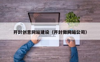 任丘开封创意网站建设（开封做网站公司）